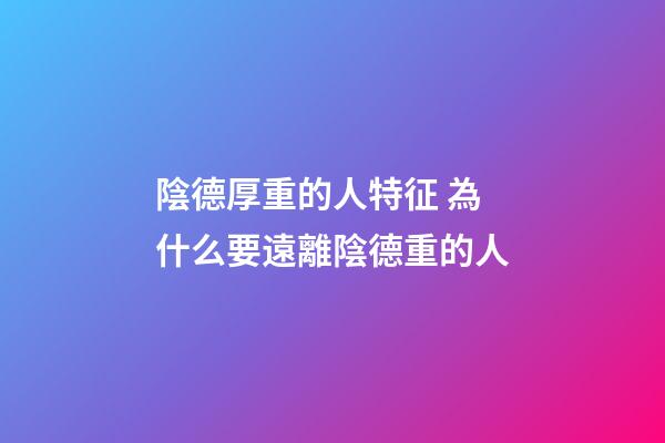 陰德厚重的人特征 為什么要遠離陰德重的人
